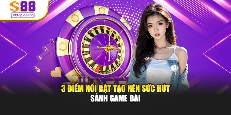 3 điểm nổi bật tạo nên sức hút sảnh game bài