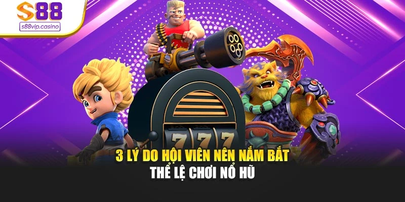 3 lý do hội viên nên nắm bắt thể lệ chơi nổ hũ