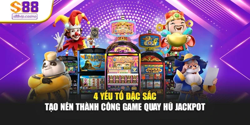 4 yếu tố đặc sắc tạo nên thành công game quay hũ Jackpot