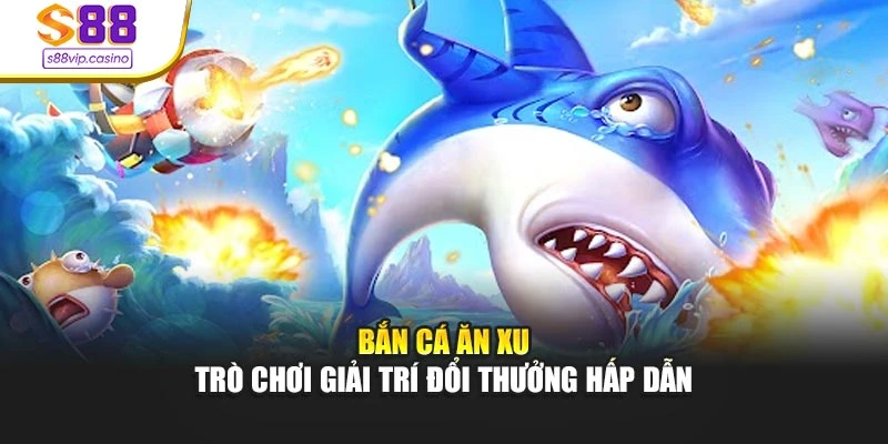 Bắn Cá Ăn Xu - Trò Chơi Giải Trí Đổi Thưởng Hấp Dẫn