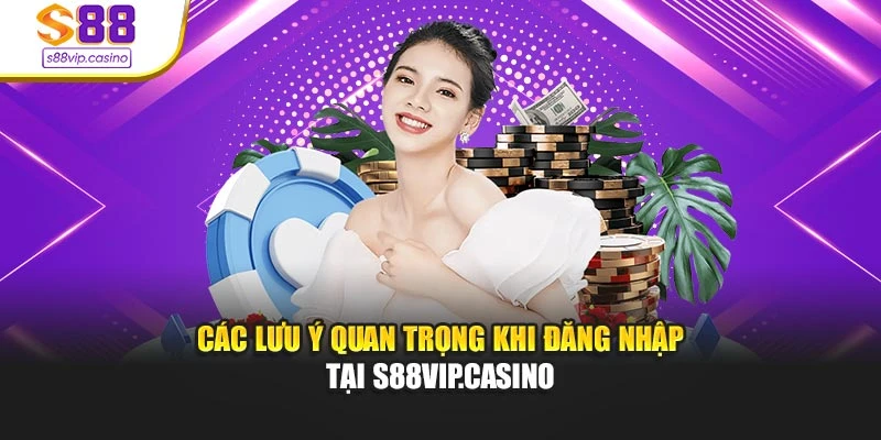 Các lưu ý quan trọng khi đăng nhập tại s88vip.casino