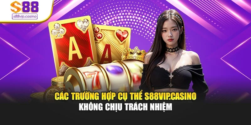 Các trường hợp cụ thể s88vip.casino không chịu trách nhiệm