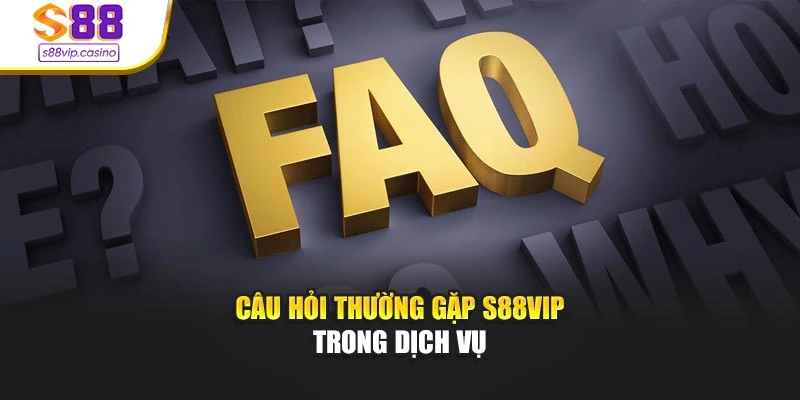 Câu hỏi thường gặp s88vip trong dịch vụ