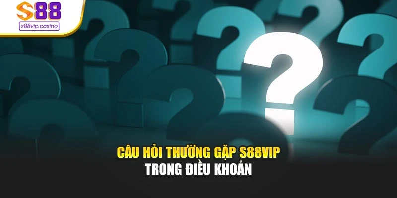 Câu hỏi thường gặp s88vip trong điều khoản