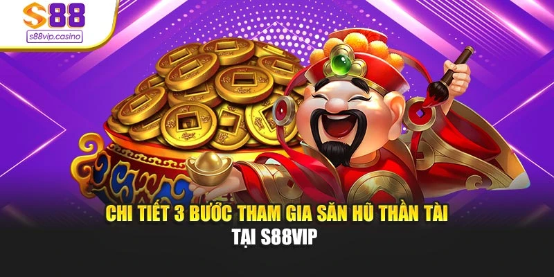 Chi tiết 3 bước tham gia săn hũ thần tài tại s88vip