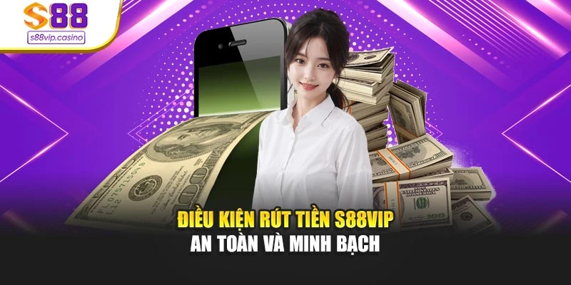 Điều kiện rút tiền s88vip an toàn và minh bạch