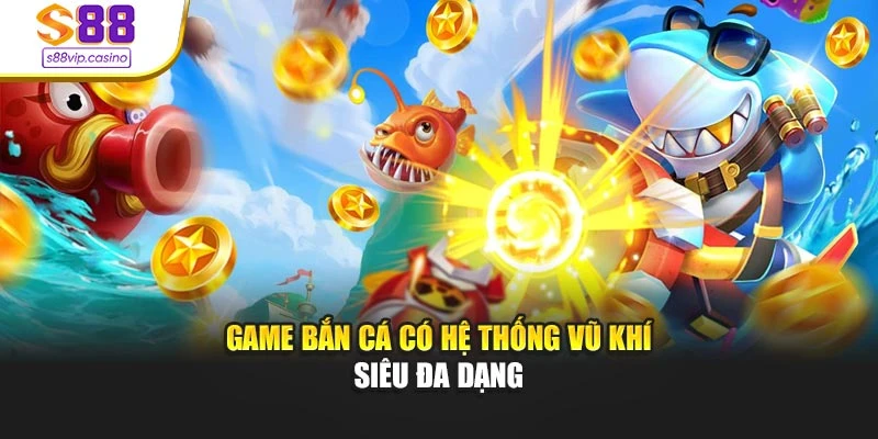Game bắn cá có hệ thống vũ khí siêu đa dạng
