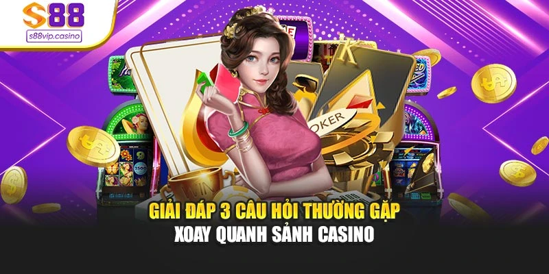 Giải đáp 3 câu hỏi thường gặp xoay quanh sảnh casino