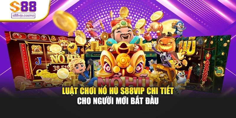 Luật Chơi Nổ Hũ S88vip Chi Tiết Cho Người Mới Bắt Đầu