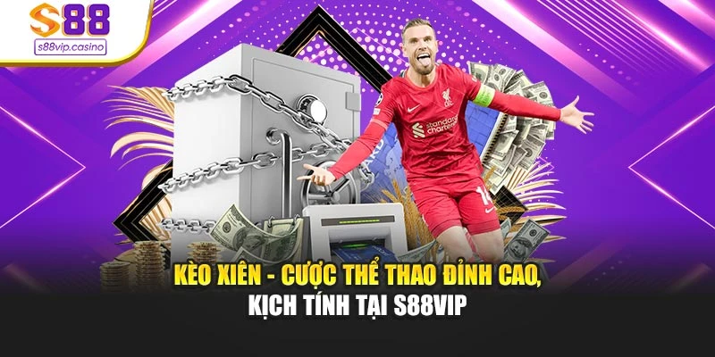Kèo Xiên - Cược Thể Thao Đỉnh Cao, Kịch Tính Tại S88vip