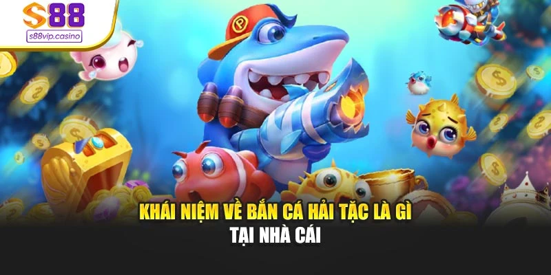 Khái niệm về bắn cá hải tặc là gì tại nhà cái