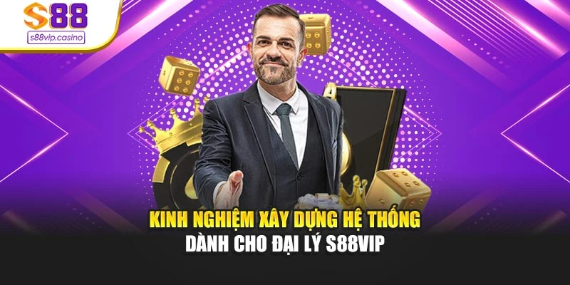 Kinh nghiệm xây dựng hệ thống dành cho đại lý s88vip