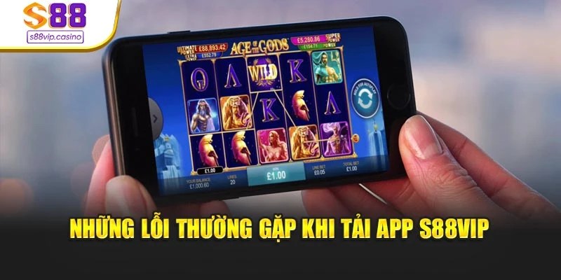 Những lỗi thường gặp khi tải app s88vip