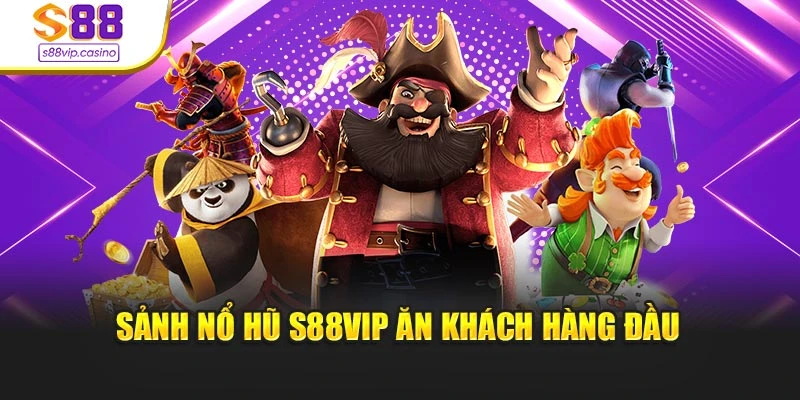 Sảnh nổ hũ s88vip ăn khách hàng đầu
