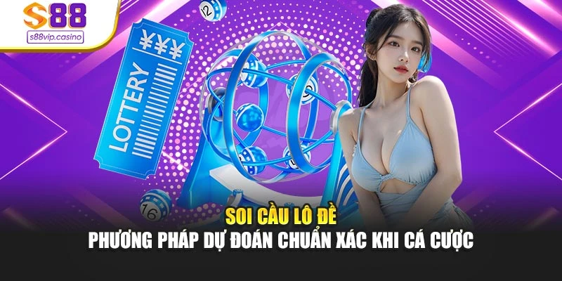 Soi Cầu Lô Đề - Phương Pháp Dự Đoán Chuẩn Xác Khi Cá Cược