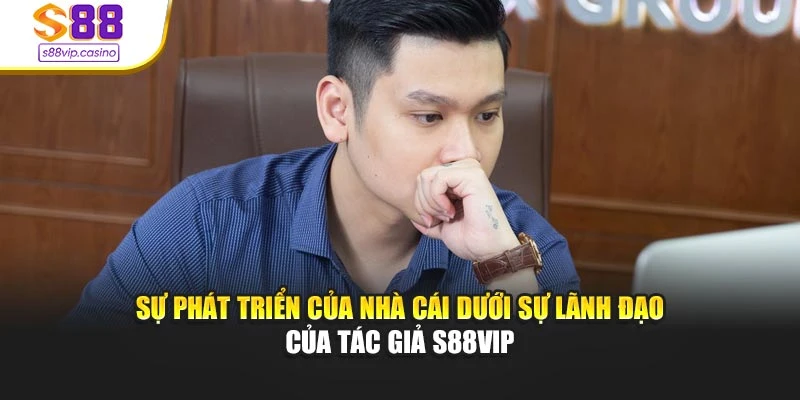 Sự phát triển của nhà cái dưới sự lãnh đạo của tác giả S88vip