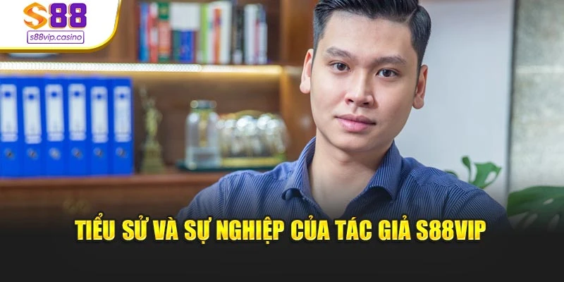 Tiểu sử và sự nghiệp của tác giả S88vip